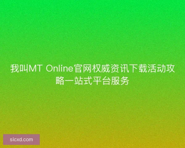 我叫MT Online官网权威资讯下载活动攻略一站式平台服务